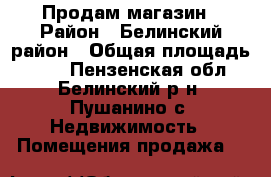 Продам магазин › Район ­ Белинский район › Общая площадь ­ 43 - Пензенская обл., Белинский р-н, Пушанино с. Недвижимость » Помещения продажа   